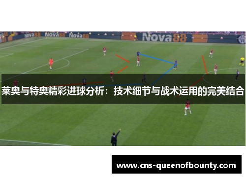 莱奥与特奥精彩进球分析:技术细节与战术运用的完美结合 莱奥与特奥精彩进球分析:技术细节与战术运用的完美结合