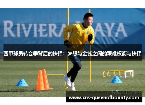 西甲球员转会季背后的抉择:梦想与金钱之间的艰难权衡与抉择 西甲球员转会季背后的抉择:梦想与金钱之间的艰难权衡与抉择