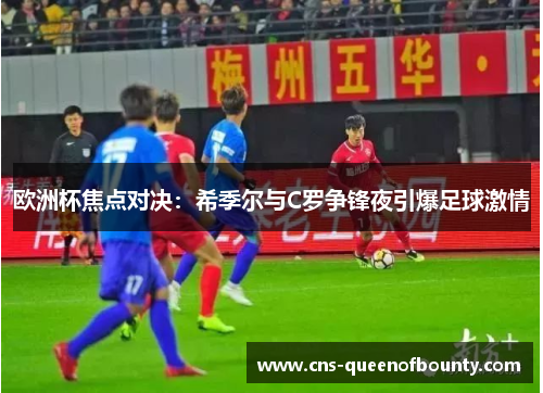 欧洲杯焦点对决:希季尔与C罗争锋夜引爆足球激情 欧洲杯焦点对决:希季尔与C罗争锋夜引爆足球激情