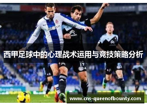 西甲足球中的心理战术运用与竞技策略分析 西甲足球中的心理战术运用与竞技策略分析