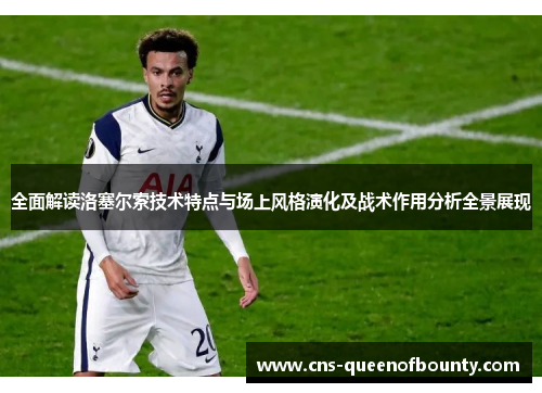 全面解读洛塞尔索技术特点与场上风格演化及战术作用分析全景展现