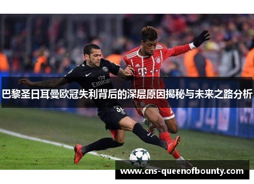 巴黎圣日耳曼欧冠失利背后的深层原因揭秘与未来之路分析