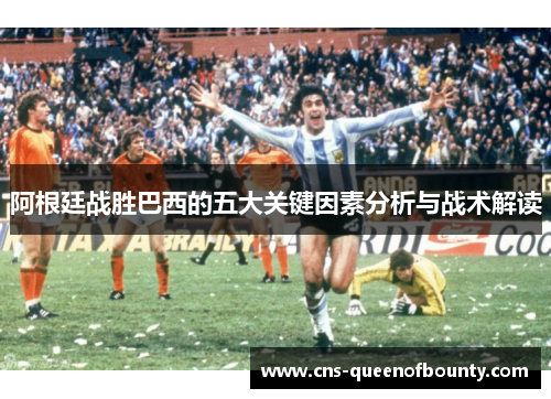 阿根廷战胜巴西的五大关键因素分析与战术解读