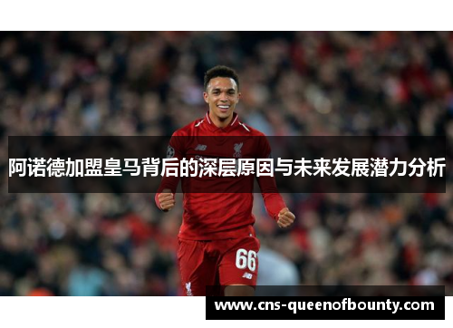 阿诺德加盟皇马背后的深层原因与未来发展潜力分析