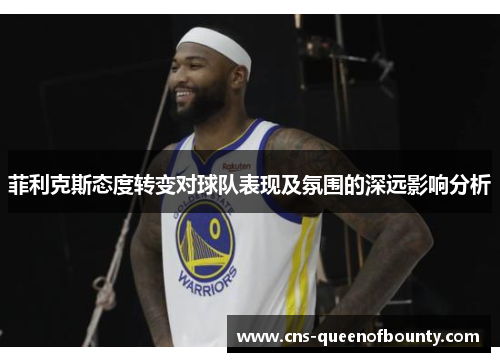 菲利克斯态度转变对球队表现及氛围的深远影响分析 菲利克斯态度转变对球队表现及氛围的深远影响分析