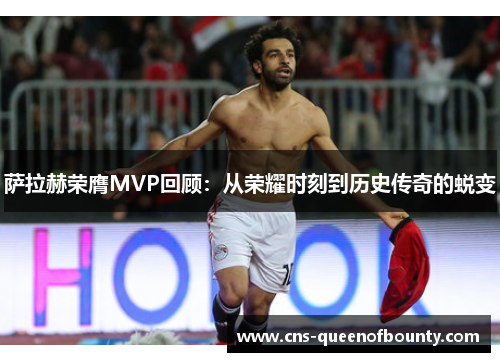 萨拉赫荣膺MVP回顾:从荣耀时刻到历史传奇的蜕变 萨拉赫荣膺MVP回顾:从荣耀时刻到历史传奇的蜕变