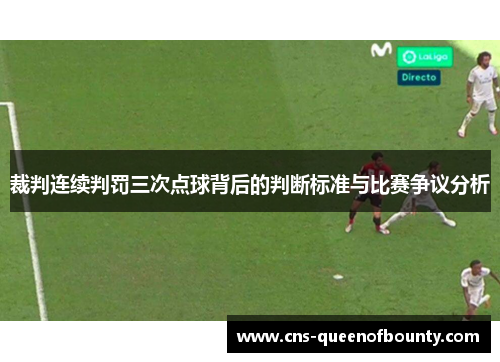 裁判连续判罚三次点球背后的判断标准与比赛争议分析 裁判连续判罚三次点球背后的判断标准与比赛争议分析