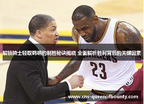 解锁骑士轻取鹈鹕的制胜秘诀揭晓 全面解析胜利背后的关键因素 解锁骑士轻取鹈鹕的制胜秘诀揭晓 全面解析胜利背后的关键因素