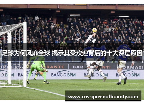 足球为何风靡全球 揭示其受欢迎背后的十大深层原因 足球为何风靡全球 揭示其受欢迎背后的十大深层原因