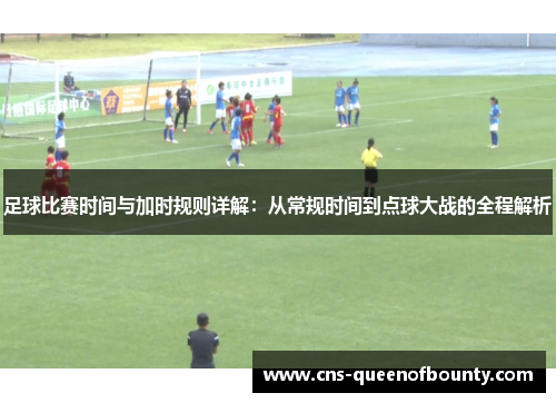 足球比赛时间与加时规则详解:从常规时间到点球大战的全程解析 足球比赛时间与加时规则详解:从常规时间到点球大战的全程解析