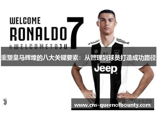 重塑皇马辉煌的八大关键要素:从管理到球员打造成功路径 重塑皇马辉煌的八大关键要素:从管理到球员打造成功路径