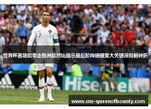 世界杯赛场赔率走势洲际对比揭示最后阶段暗藏重大关键深刻新转折
