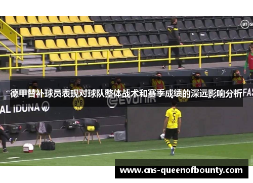 德甲替补球员表现对球队整体战术和赛季成绩的深远影响分析