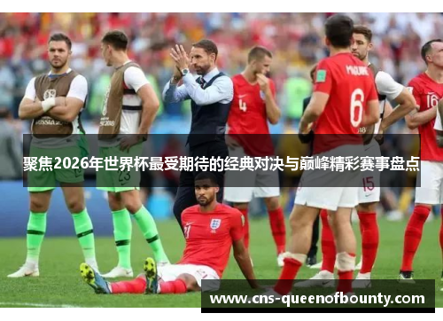 聚焦2026年世界杯最受期待的经典对决与巅峰精彩赛事盘点