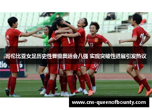 哥伦比亚女足历史性晋级奥运会八强 实现突破性进展引发热议