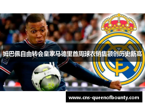 姆巴佩自由转会皇家马德里首周球衣销售额创历史新高