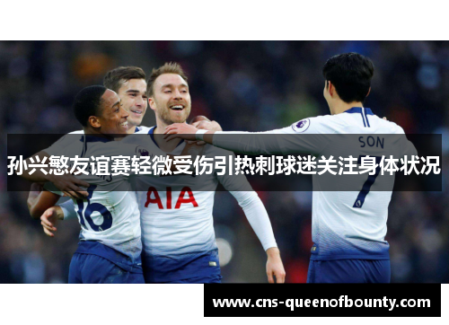 孙兴慜友谊赛轻微受伤引热刺球迷关注身体状况