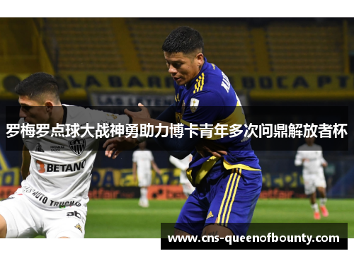 罗梅罗点球大战神勇助力博卡青年多次问鼎解放者杯