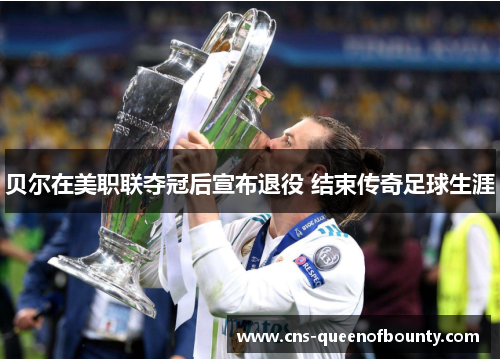 贝尔在美职联夺冠后宣布退役 结束传奇足球生涯