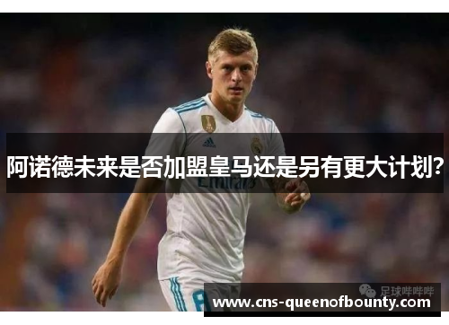 阿诺德未来是否加盟皇马还是另有更大计划？