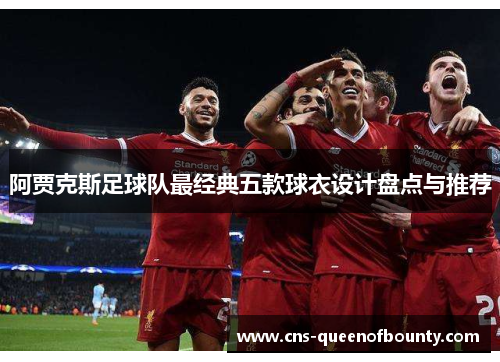 阿贾克斯足球队最经典五款球衣设计盘点与推荐