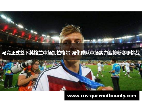 马竞正式签下英格兰中场加拉格尔 强化球队中场实力迎接新赛季挑战